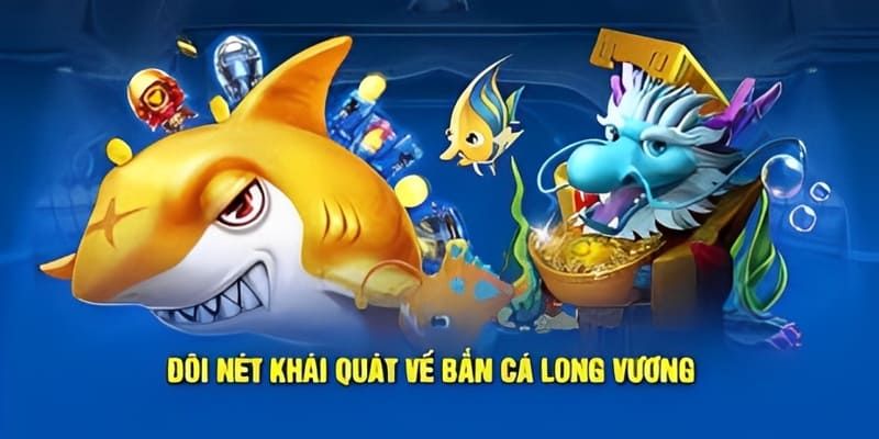 Tìm hiểu tổng quan về bắn cá long vương đổi thưởng